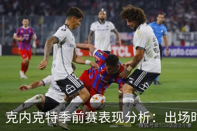 克内克特季前赛表现分析：出场时间与命中率