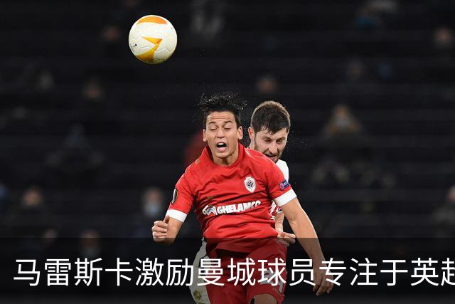 马雷斯卡激励曼城球员专注于英超争冠
